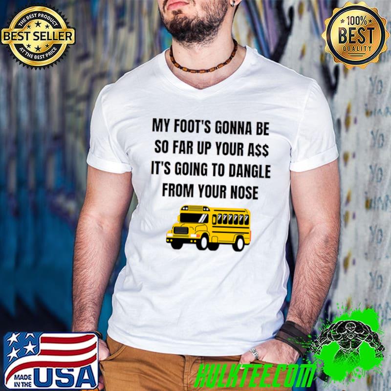 Angry bus driver my foot's gonna be so far from your nose T-Shirt