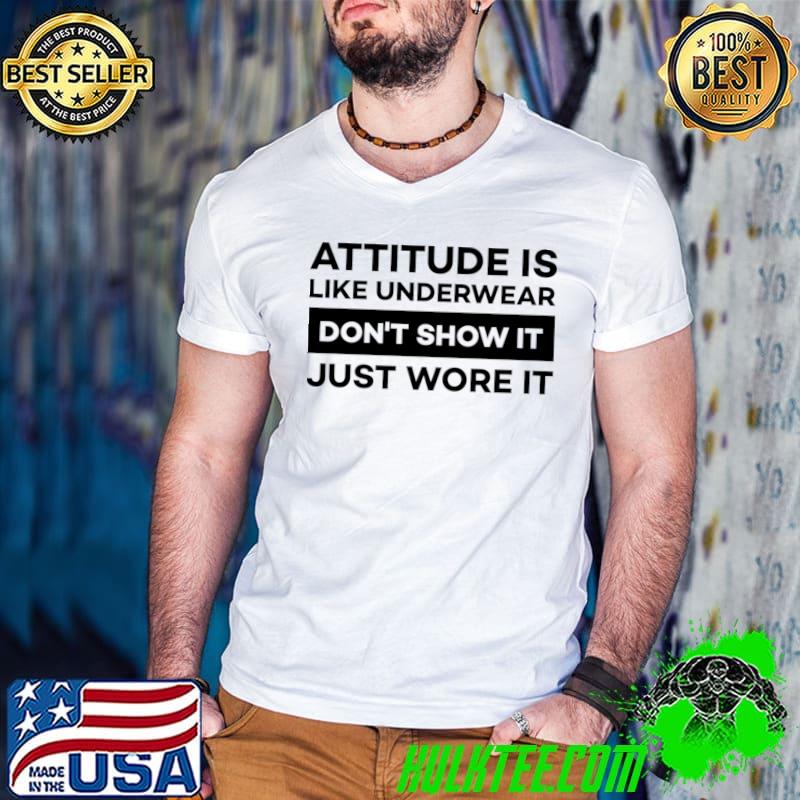 Attitude is like underwear don't show it just wore it T-Shirt