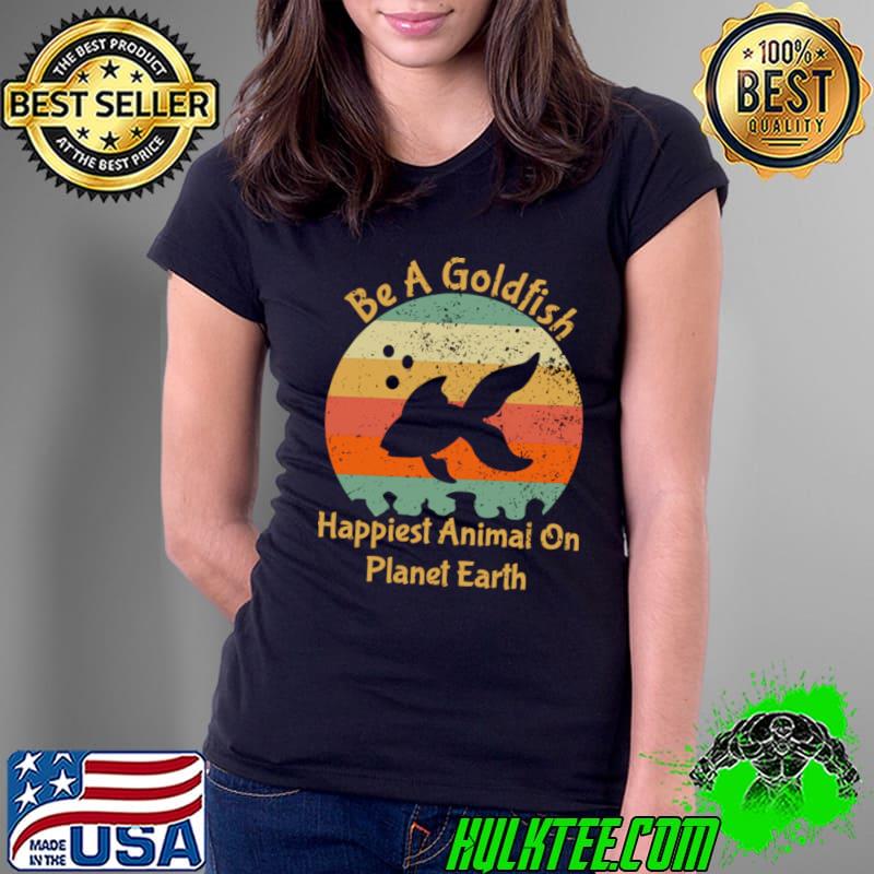 Be A Goldfish Happiest Animal On The Planet Pet Fish Retro T-Shirt