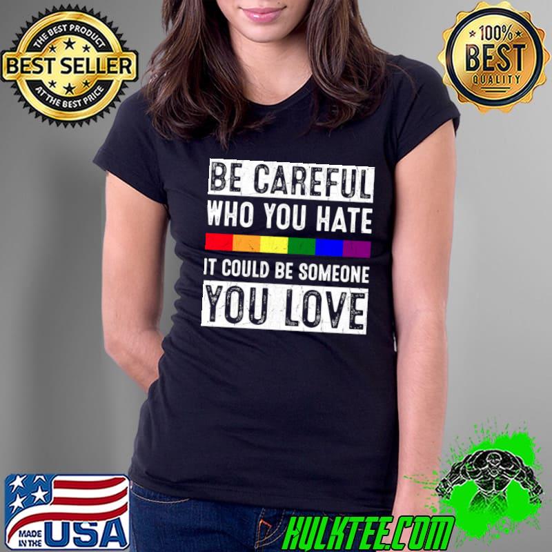 Be Careful Who You Hate It Could Be Someone You Love Rainbow T-Shirt Ladies Tee Be Careful Who You Hate It Could Be Someone You Love Rainbow T-Shirt Ladies Tee