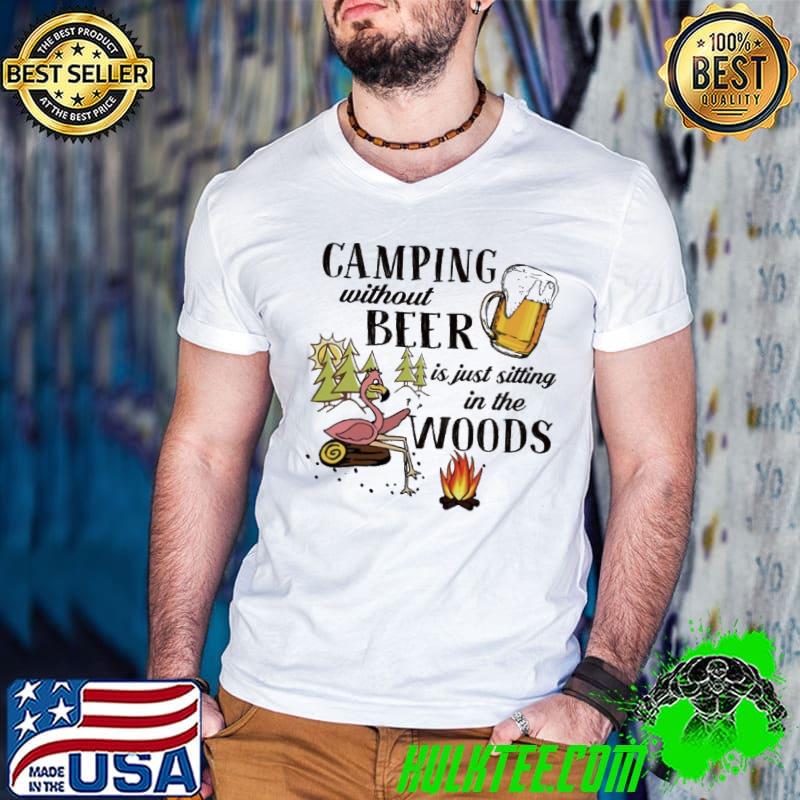 Camping without beer is just sitting in the woods flamingo shirt