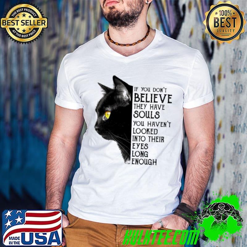 Cat If You Don't Believe they have souls you haven't looked into their eyes long enough shirt