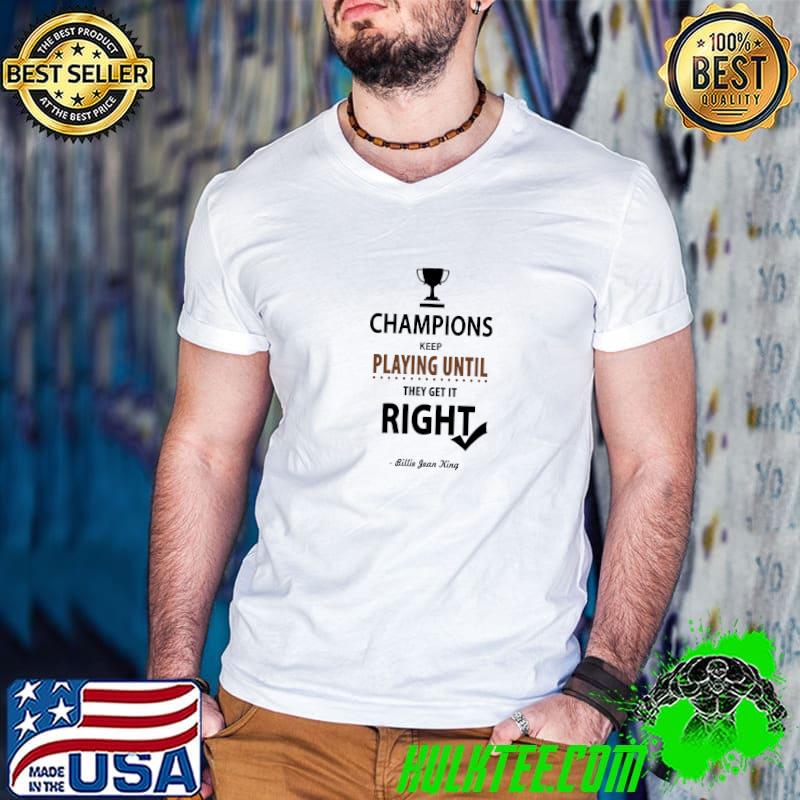 Champions Keep Playing Until Right Billie Jean King Tennis Quotes T-Shirt