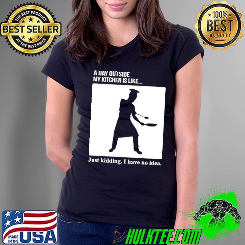 https://images.hulktee.com/2023/04/chef-a-day-outside-my-kitchen-is-like-just-kidding-have-no-idea-t-shirt-Ladies-Tee.jpg