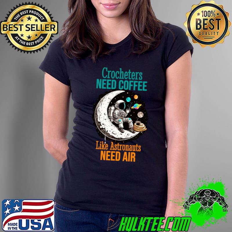 Crocheter need coffee like astronauts needs air space moon T-Shirt