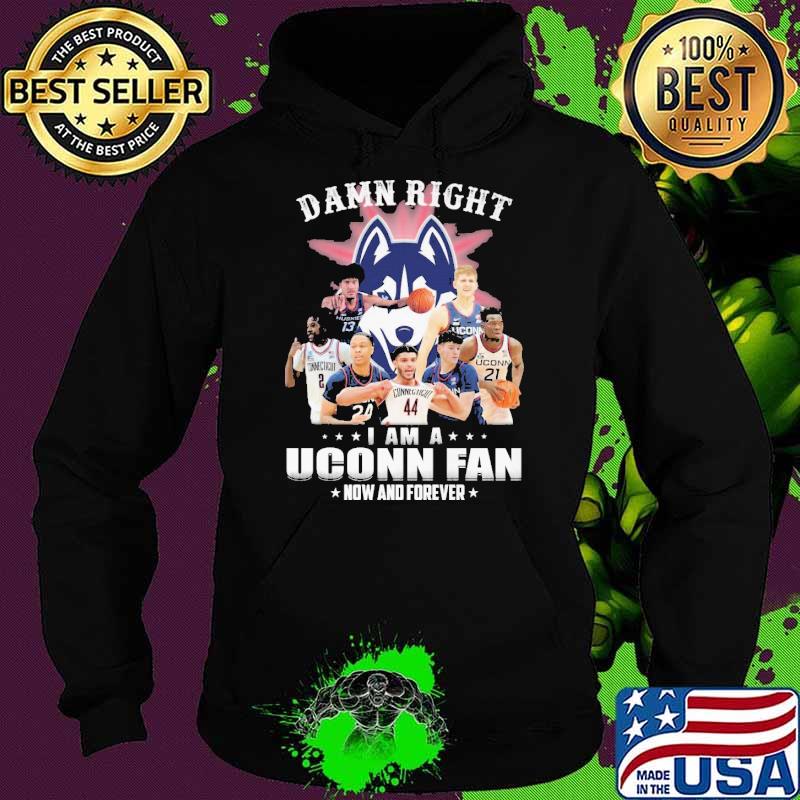 Damn right I am a Uconn fan now and forever s Hoodie Damn right I am a Uconn fan now and forever s Hoodie