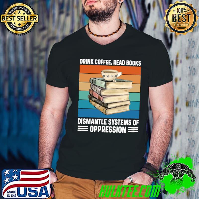 Drink coffee read books dismantle systems of oppression vintage T-Shirt