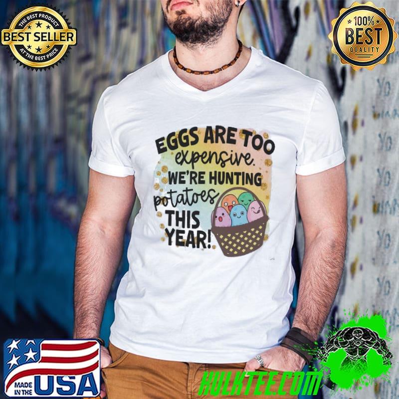 Eggs Are Too Expensive. We're Hunting Potatoes This Year shirt