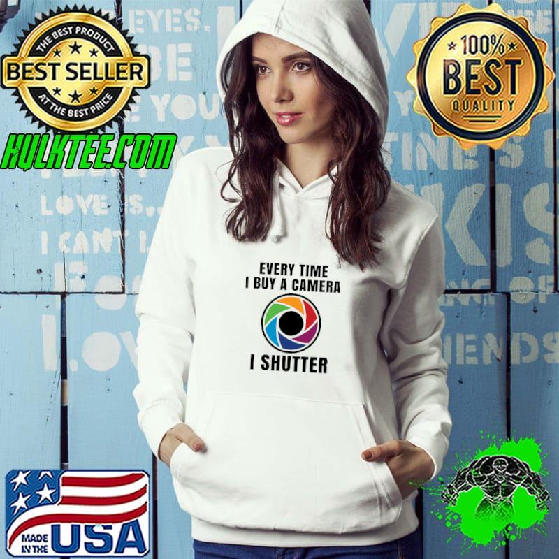 Every Time Buy A Camera I Shutter Photography Photographer Photo T-Shirt Hoodie Every Time Buy A Camera I Shutter Photography Photographer Photo T-Shirt Hoodie