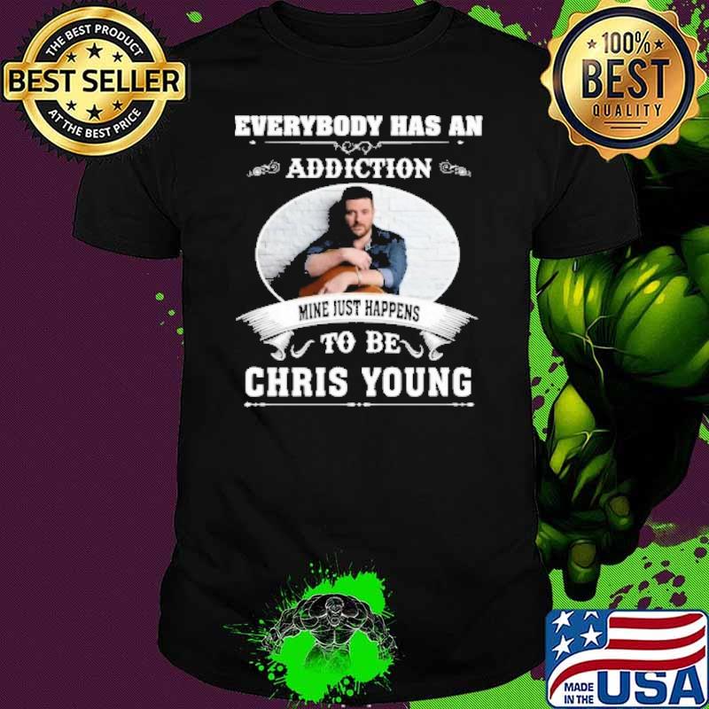 Everybody has an addiction mine just happens to be Chris young shirt