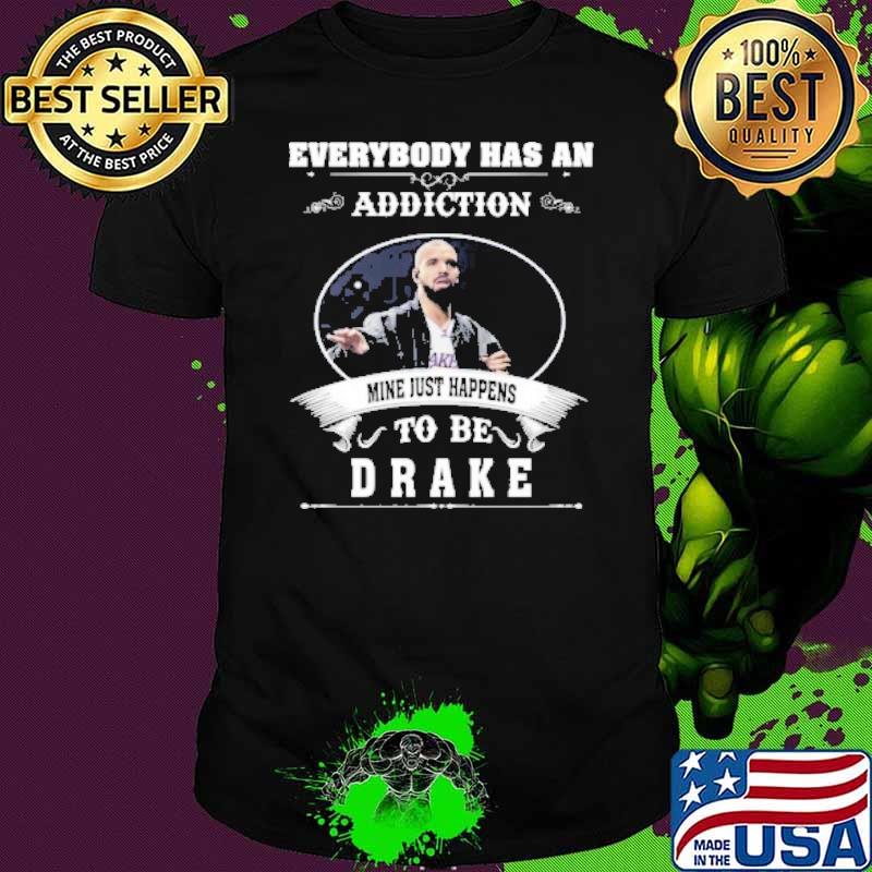 Everybody has an addiction mine just happens to be Drake shirt