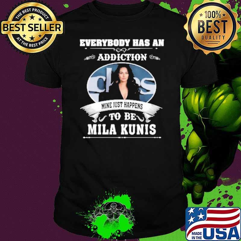 Everybody has an addiction mine just happens to be Mila Kunis shirt