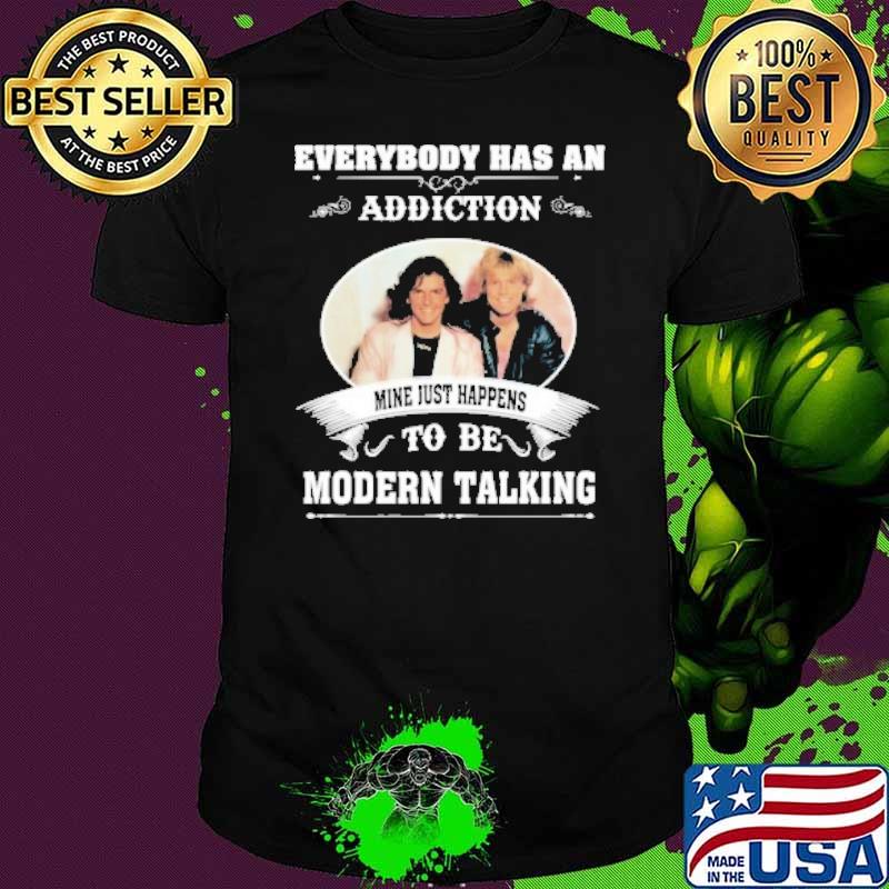 Everybody has an addiction mine just happens to be Modern talking shirt