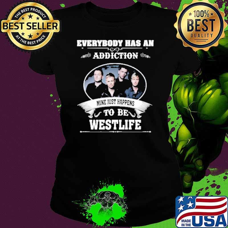 Everybody has an addiction mine just happens to be Westlife s Ladies tee Everybody has an addiction mine just happens to be Westlife s Ladies tee