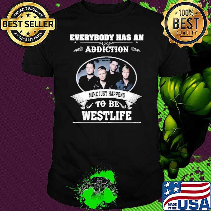 Everybody has an addiction mine just happens to be Westlife shirt
