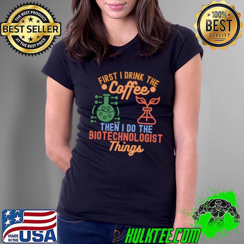 First I Drink Coffee Then I Do The Biotechnologist Biotechnology Ideas Retro T-Shirt Ladies Tee First I Drink Coffee Then I Do The Biotechnologist Biotechnology Ideas Retro T-Shirt Ladies Tee