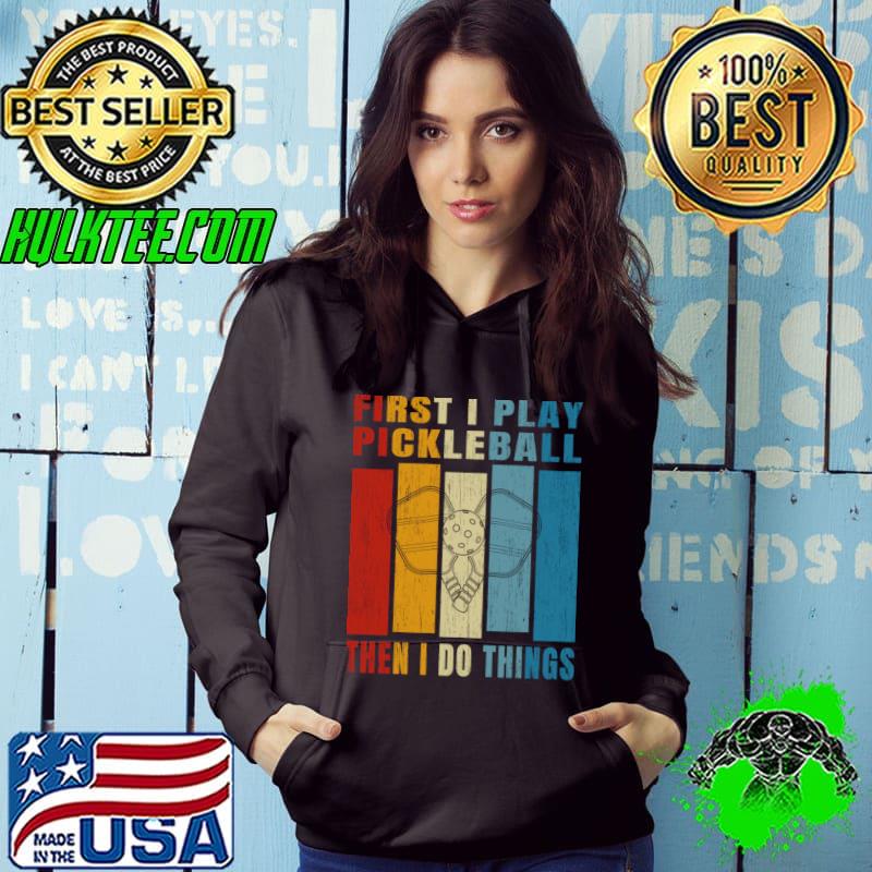 First I Play Pickleball Then I Do Things Vintage For Pickleball Addict T-Shirt Hoodie First I Play Pickleball Then I Do Things Vintage For Pickleball Addict T-Shirt Hoodie