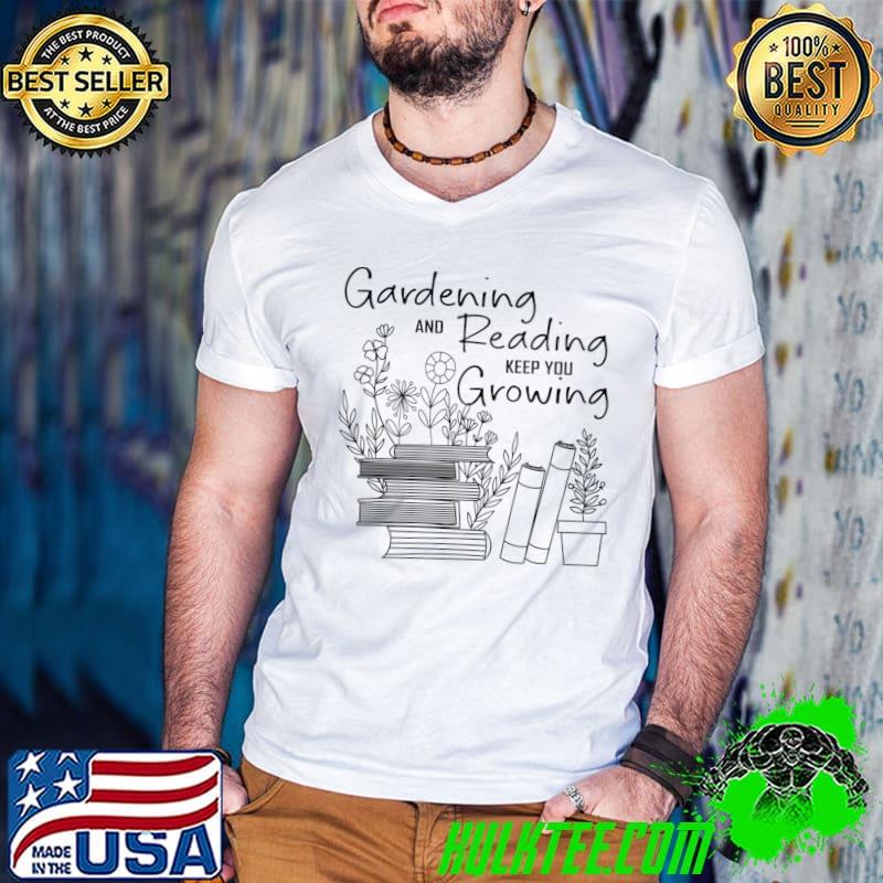 Gardening and reading keep you growing reads flowers T-Shirt
