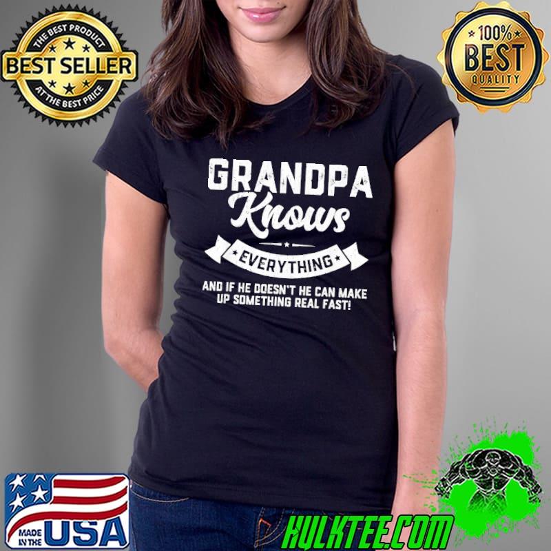 Grandpa knows everything and if he doesn't he can make up something real fast shirt