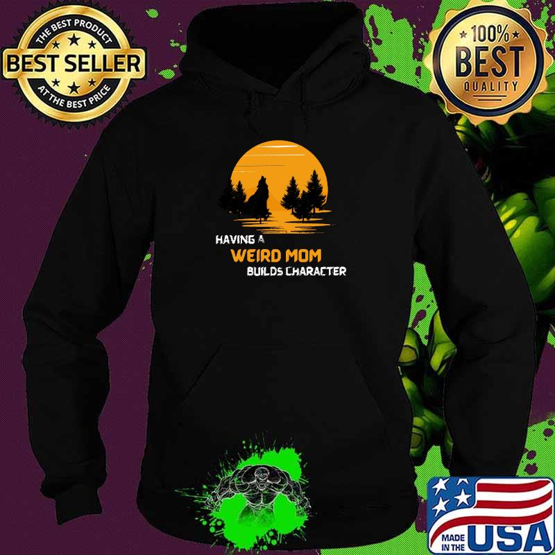 Having A Weird Mom Builds Character Sunset T-Shirt Hoodie Having A Weird Mom Builds Character Sunset T-Shirt Hoodie