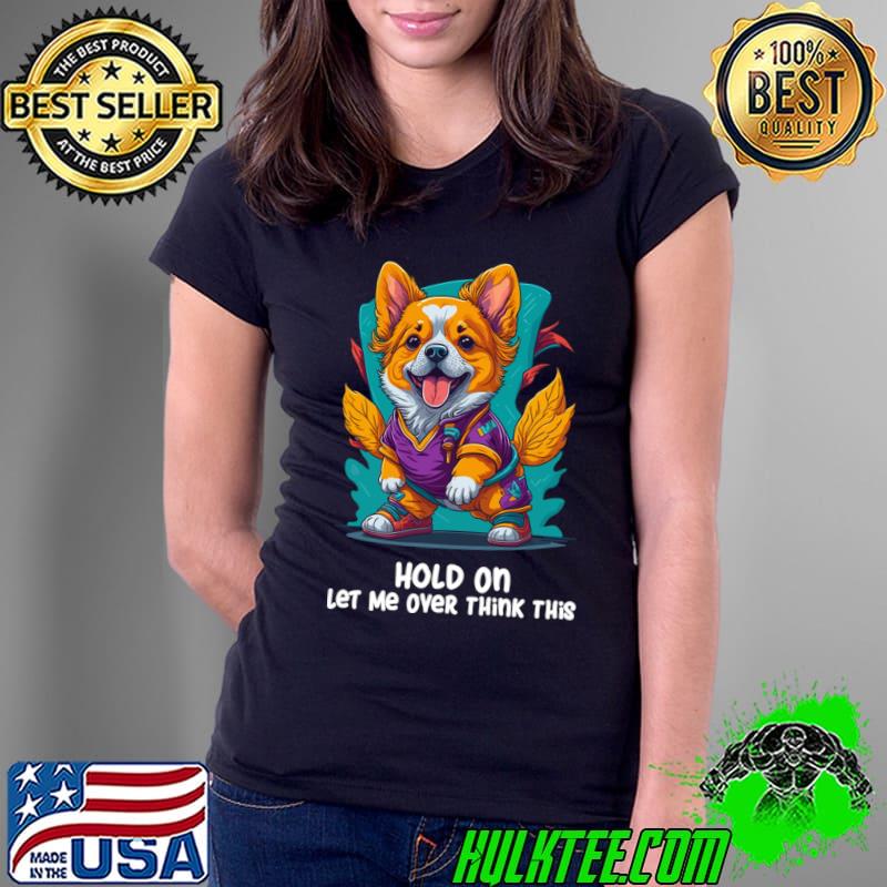 Hold On Let Me Over Think This Corgi Anxiety T-Shirt