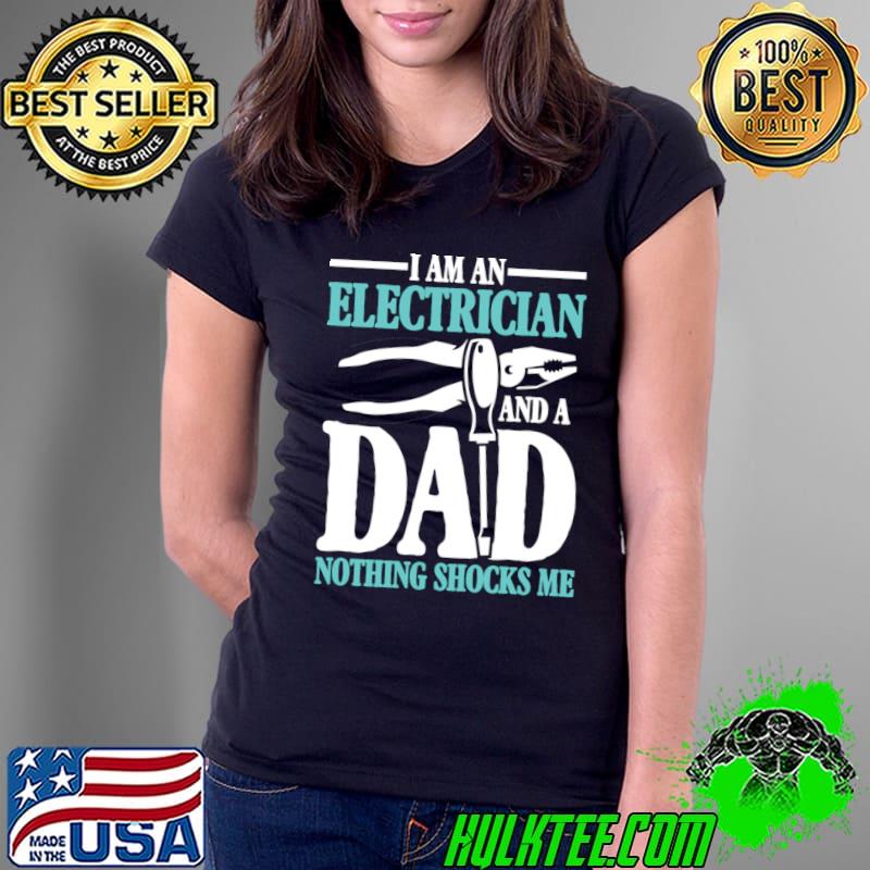 I Am An Electrician and a Dad Nothing Shocks Me Electrician Dad T-Shirt