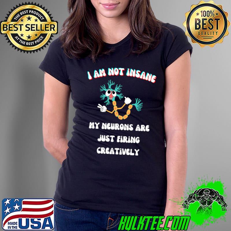 I am not insane! my neurons are just firing creatively T-Shirt