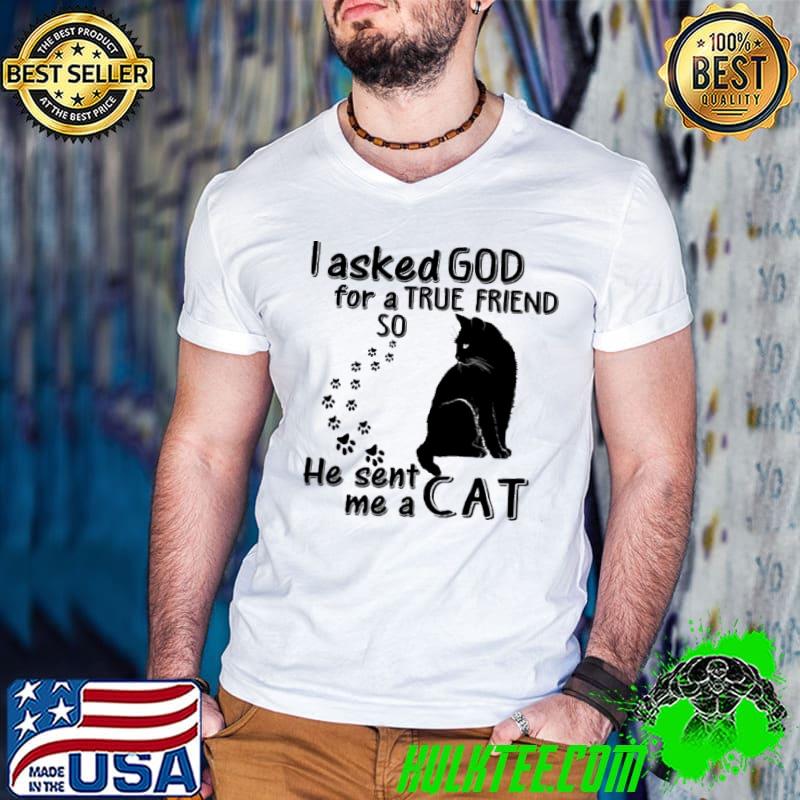 I asked god for a true friend so he sent me a cat shirt