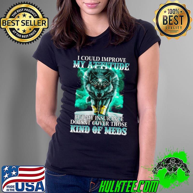 I Could Improve My Attitude But My Insurance Kind Of Meds Wolf T-Shirt