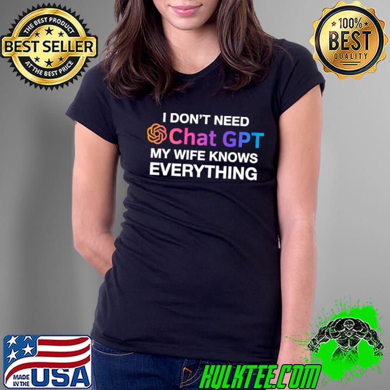 I Don't Need Chat GPT Ai Wife Knows Everthing Computer Robotics System Information T-Shirt