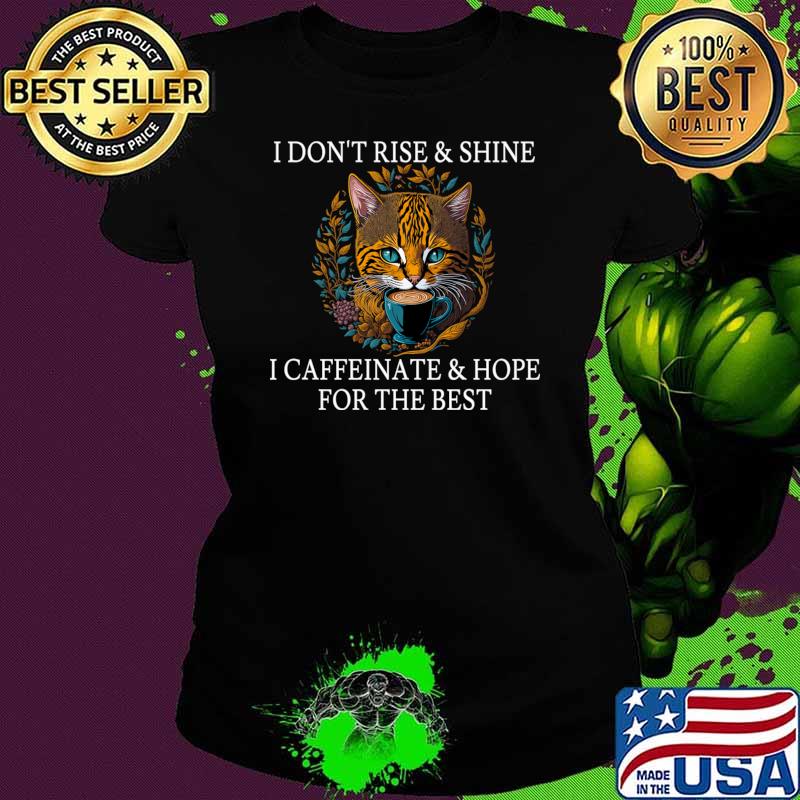 I Don't Rise & Shine I Caffeinate & Hope For The Best Cat T-Shirt Ladies tee I Don't Rise & Shine I Caffeinate & Hope For The Best Cat T-Shirt Ladies tee