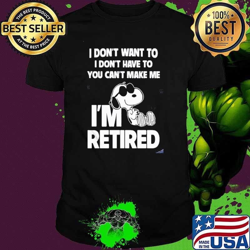 I don't want to I don't have to you can't make me I'm retired snoopy shirt