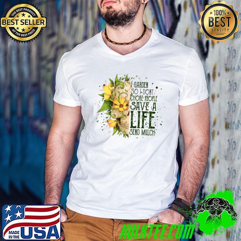 I Garden So I Don't Choke People Save A Life Send Mulch Skull Flowers T-Shirt