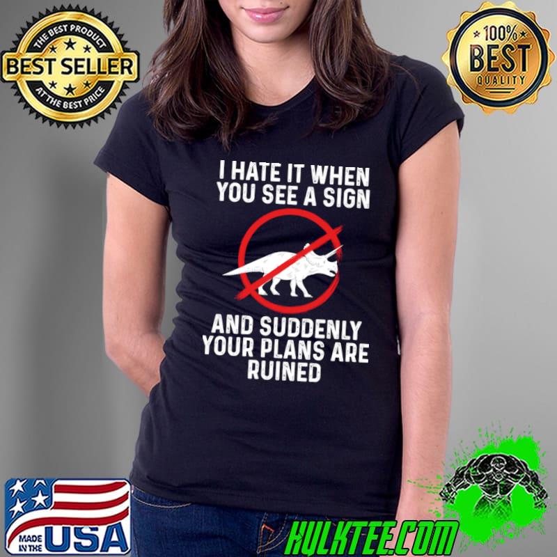 I hate it when you a sign and suddenly plans are ruined triceratops T-Shirt