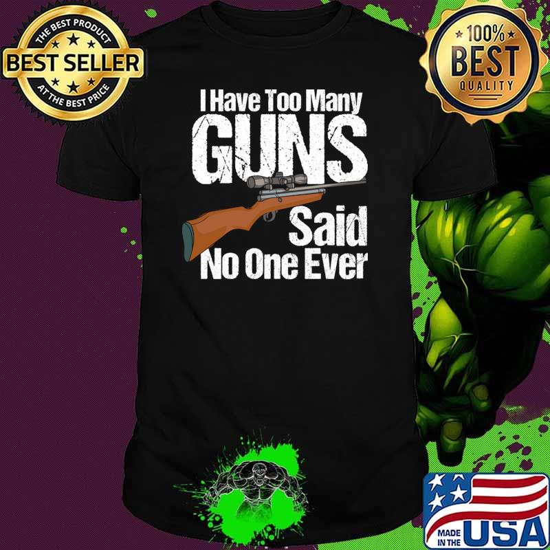 I Have Too Many Guns Said No One Ever T-Shirt