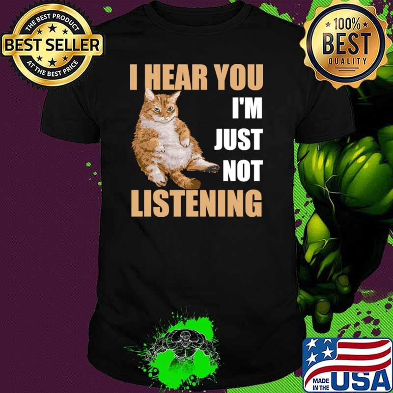 I Hear You I'm Just Not Listening Sarcastic Cat T-Shirt