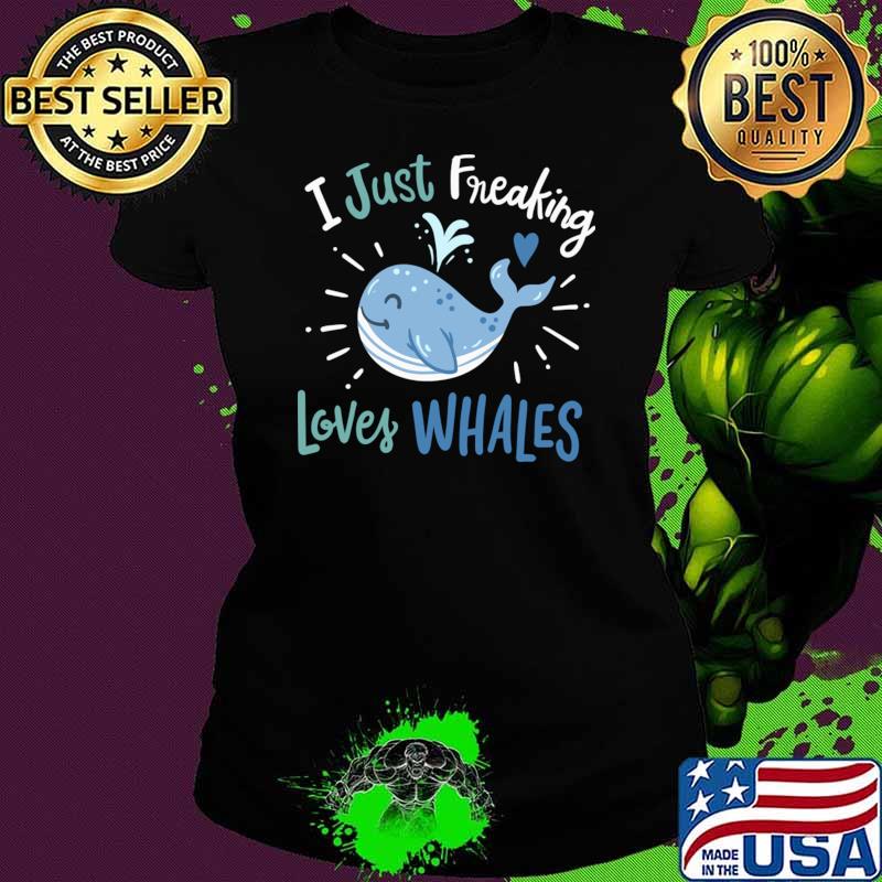 I Just Freaking Loves Whales T-Shirt Ladies tee I Just Freaking Loves Whales T-Shirt Ladies tee