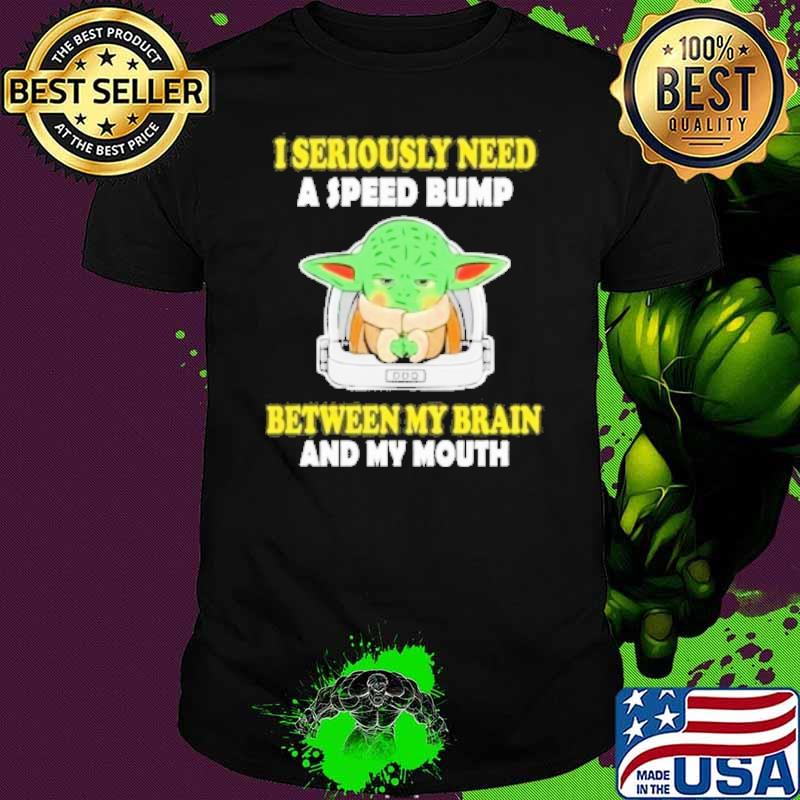 I seriously need speed bump between my brain and my mouth baby yoda shirt