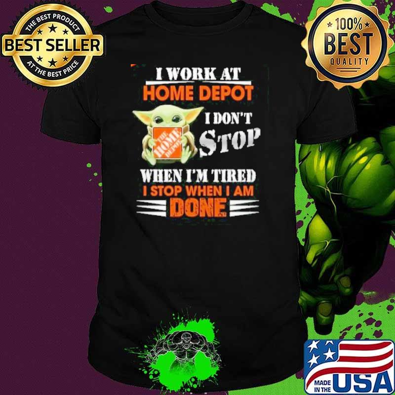 I work at Home Depot I don't stop when I'm tired I stop when I am done baby yoda shirt
