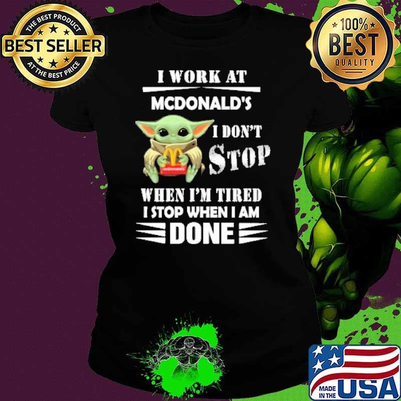 I work at McDonald's I don't stop when I'm tired I stop when I am done baby yoda s Ladies tee I work at McDonald's I don't stop when I'm tired I stop when I am done baby yoda s Ladies tee