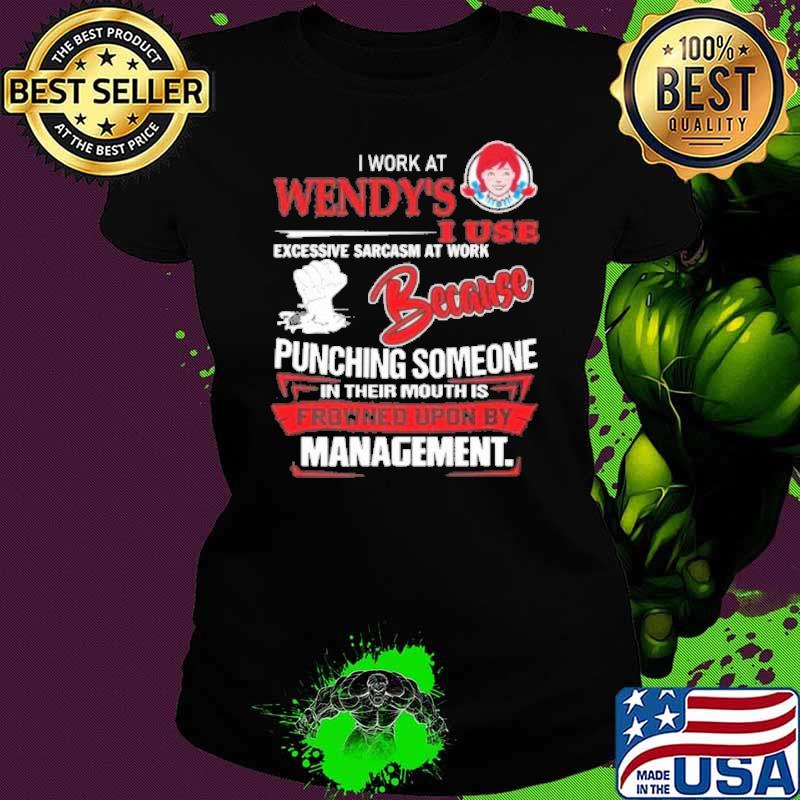 I work at wendy's I use excessive sarcasm at work because punching someone in their mouth is frowned upon by management s Ladies tee I work at wendy's I use excessive sarcasm at work because punching someone in their mouth is frowned upon by management s Ladies tee