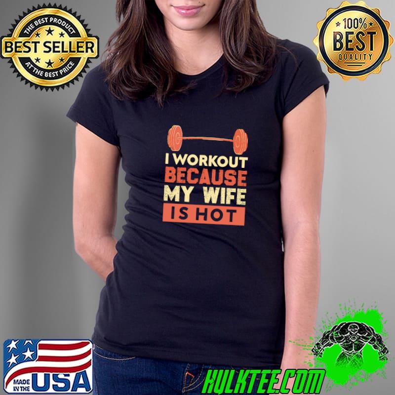 I workout because my wife is hot weightlifting T-Shirt