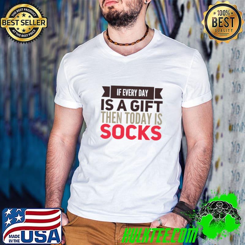 If Every Day Is A Gift Then Today Is Socks T-Shirt