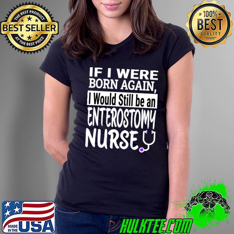 If I Were Born Again Enterostomy Nurse Nursing School T-Shirt