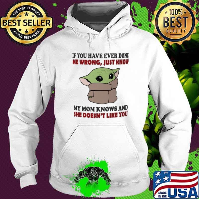 If You have ever done me wrong just know my mom knows and she doesn't like you baby yoda s Hoodie If You have ever done me wrong just know my mom knows and she doesn't like you baby yoda s Hoodie