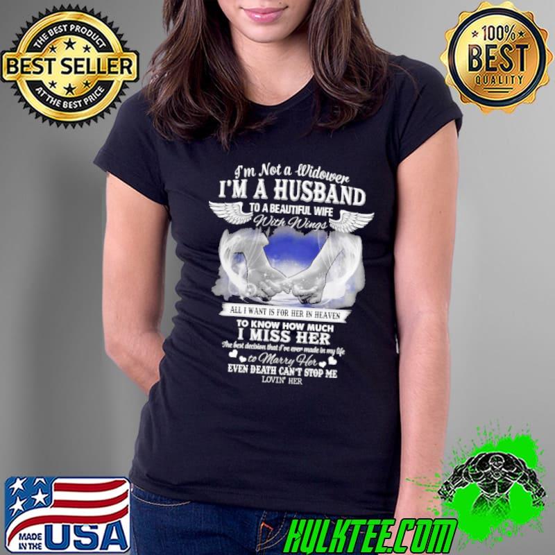 I'm not a widower I'm a busband to a beautiful wife with wings all I want is or her in heaven I miss her shirt