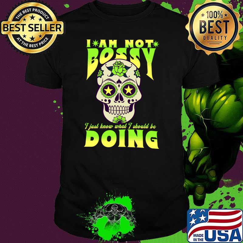 I’m Not Bossy I Just Know What I Should Be Doing Sugarskull Flowers T-Shirt