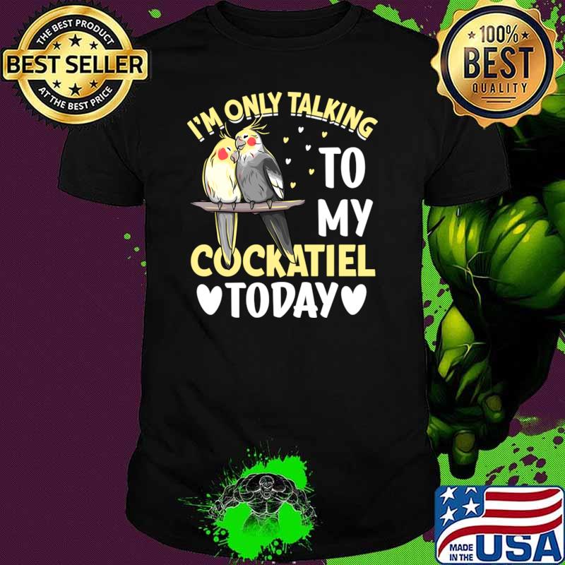 I'm Only Talking To My Cockatiel Today I Cockatiel T-Shirt