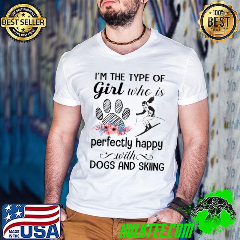 I'm the type of girl who is perfectly happy with dogs and skiing flowers T-Shirt