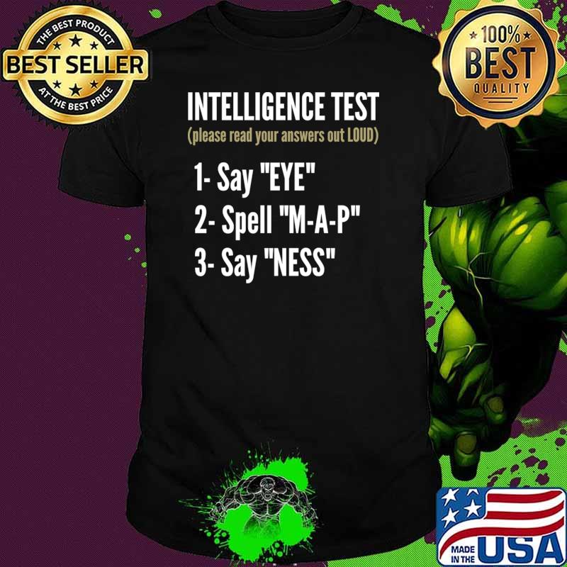 Intelligence test please read your answers out loud say eye m a p ness dad joke T-Shirt Intelligence test please read your answers out loud say eye m a p ness dad joke T-Shirt